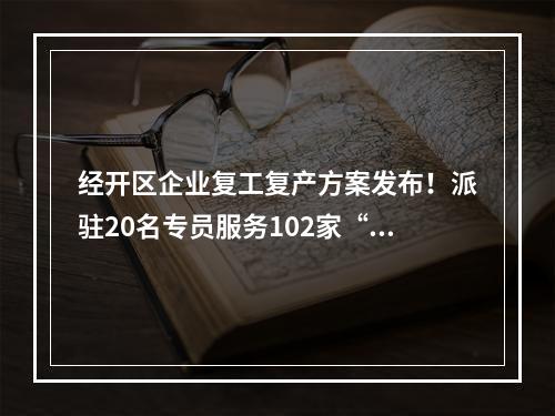 经开区企业复工复产方案发布！派驻20名专员服务102家“白名单”企业