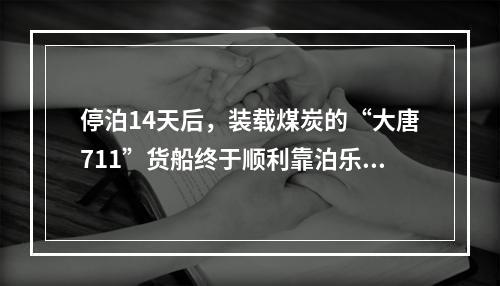 停泊14天后，装载煤炭的“大唐711”货船终于顺利靠泊乐清湾