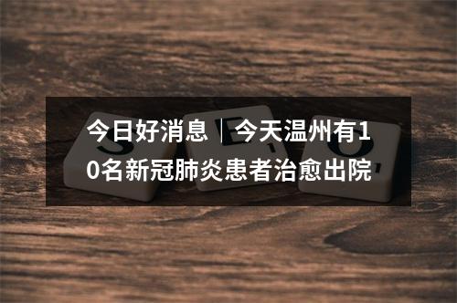 今日好消息｜今天温州有10名新冠肺炎患者治愈出院