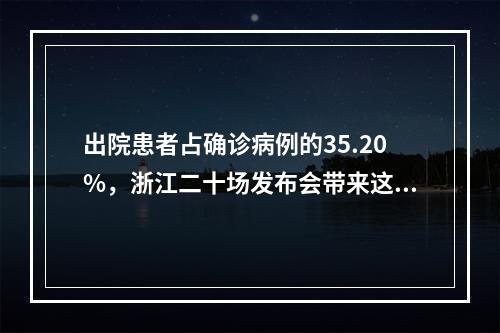 出院患者占确诊病例的35.20%，浙江二十场发布会带来这些消息