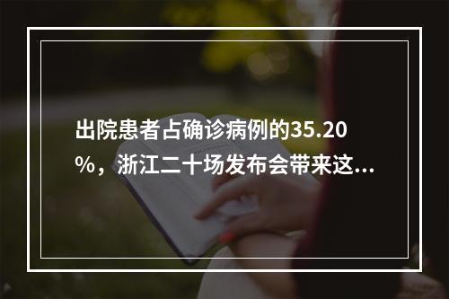出院患者占确诊病例的35.20%，浙江二十场发布会带来这些消息