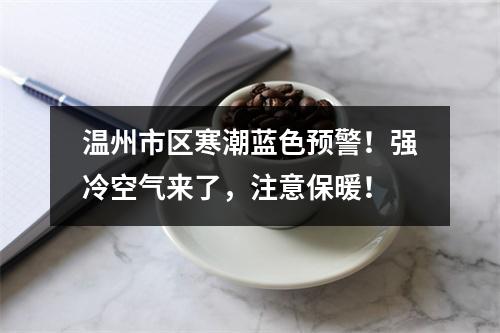 温州市区寒潮蓝色预警！强冷空气来了，注意保暖！