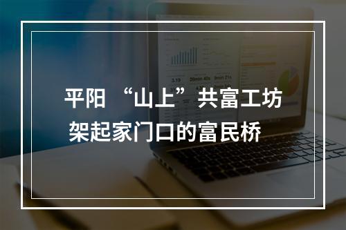 平阳 “山上”共富工坊 架起家门口的富民桥