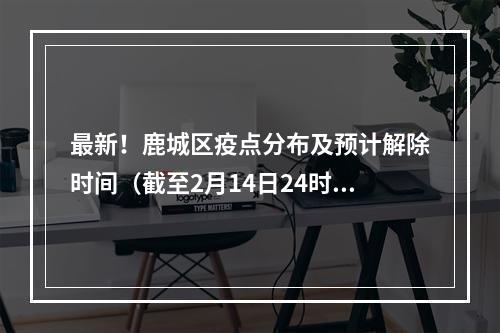 最新！鹿城区疫点分布及预计解除时间（截至2月14日24时）