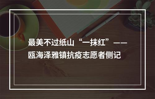 最美不过纸山“一抹红”——瓯海泽雅镇抗疫志愿者侧记
