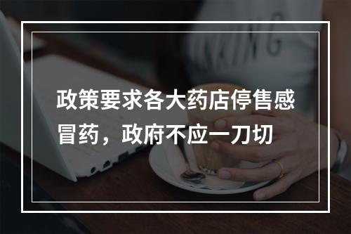 政策要求各大药店停售感冒药，政府不应一刀切