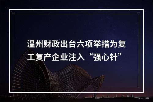 温州财政出台六项举措为复工复产企业注入“强心针”