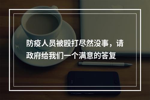 防疫人员被殴打尽然没事，请政府给我们一个满意的答复