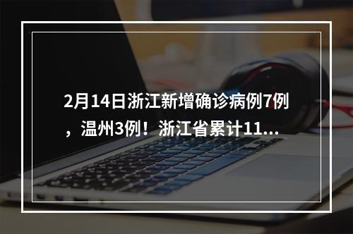 2月14日浙江新增确诊病例7例，温州3例！浙江省累计1162例