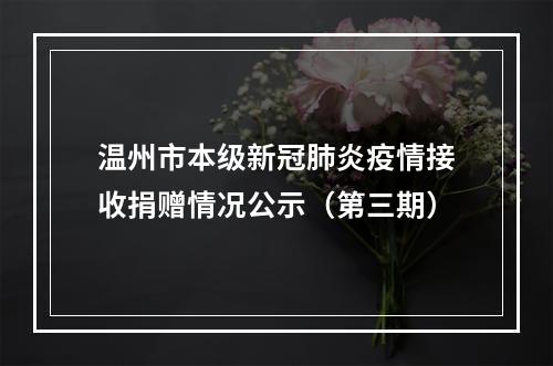 温州市本级新冠肺炎疫情接收捐赠情况公示（第三期）
