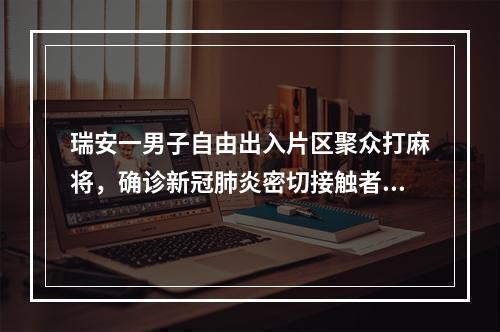 瑞安一男子自由出入片区聚众打麻将，确诊新冠肺炎密切接触者328人，这些人 ...