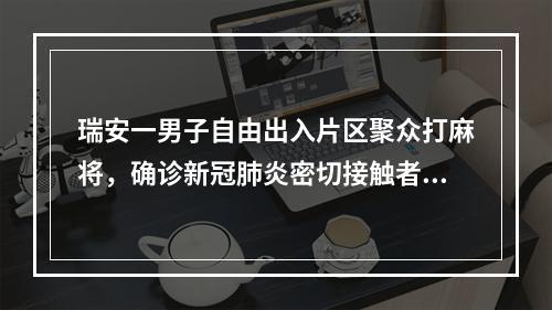 瑞安一男子自由出入片区聚众打麻将，确诊新冠肺炎密切接触者328人，这些人 ...