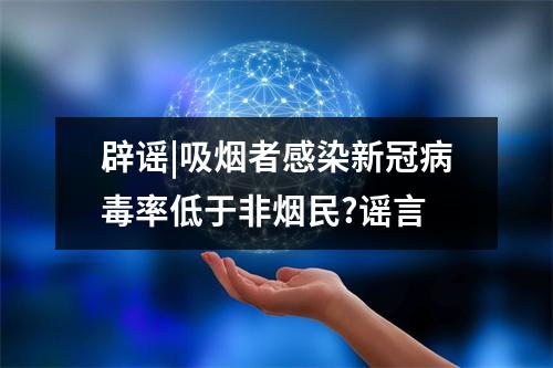 辟谣|吸烟者感染新冠病毒率低于非烟民?谣言