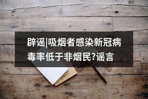 辟谣|吸烟者感染新冠病毒率低于非烟民?谣言