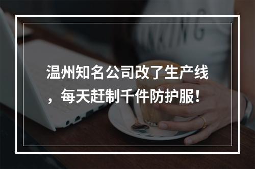 温州知名公司改了生产线，每天赶制千件防护服！