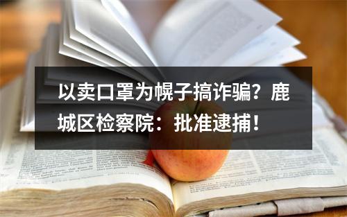 以卖口罩为幌子搞诈骗？鹿城区检察院：批准逮捕！