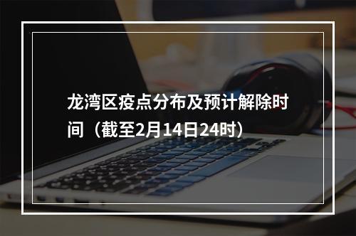 龙湾区疫点分布及预计解除时间（截至2月14日24时）