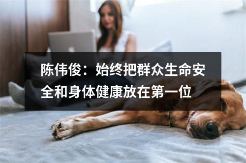 陈伟俊：始终把群众生命安全和身体健康放在第一位