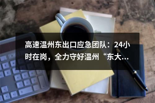 高速温州东出口应急团队：24小时在岗，全力守好温州“东大门”