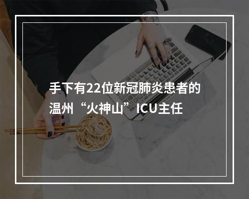 手下有22位新冠肺炎患者的温州“火神山”ICU主任