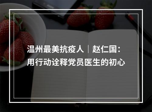 温州最美抗疫人｜赵仁国：用行动诠释党员医生的初心