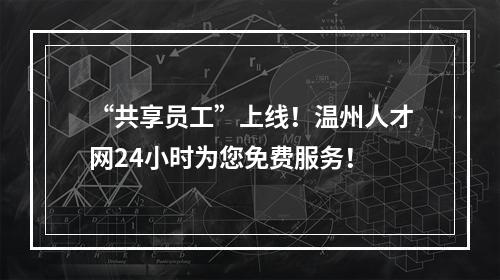 “共享员工”上线！温州人才网24小时为您免费服务！