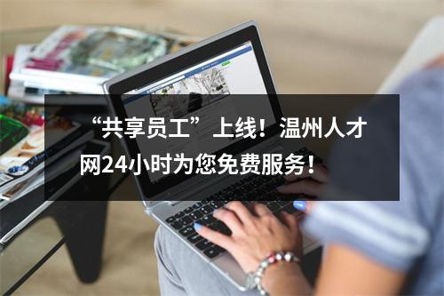 “共享员工”上线！温州人才网24小时为您免费服务！
