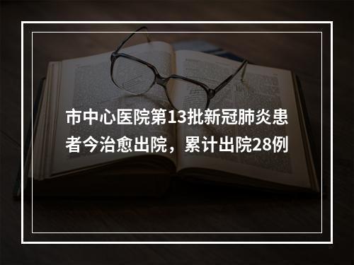 市中心医院第13批新冠肺炎患者今治愈出院，累计出院28例