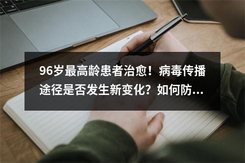 96岁最高龄患者治愈！病毒传播途径是否发生新变化？如何防护？