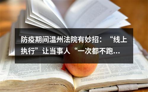 防疫期间温州法院有妙招：“线上执行”让当事人“一次都不跑”