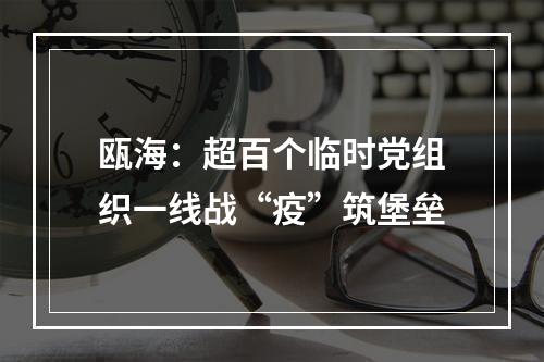 瓯海：超百个临时党组织一线战“疫”筑堡垒