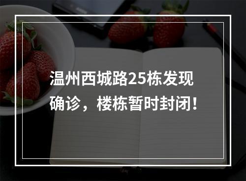 温州西城路25栋发现确诊，楼栋暂时封闭！