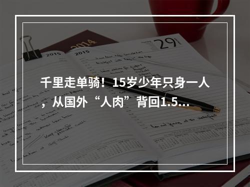 千里走单骑！15岁少年只身一人，从国外“人肉”背回1.5万只口罩