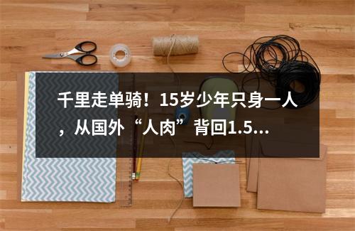 千里走单骑！15岁少年只身一人，从国外“人肉”背回1.5万只口罩