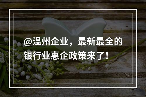 @温州企业，最新最全的银行业惠企政策来了！