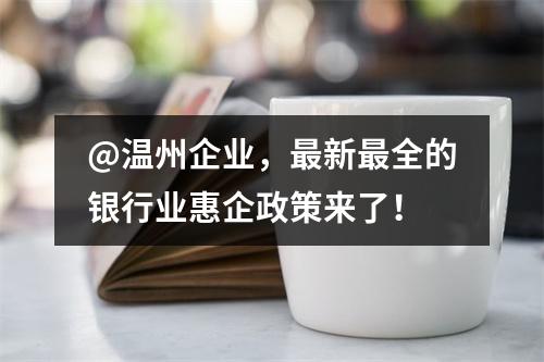 @温州企业，最新最全的银行业惠企政策来了！