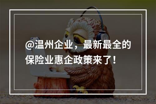 @温州企业，最新最全的保险业惠企政策来了！