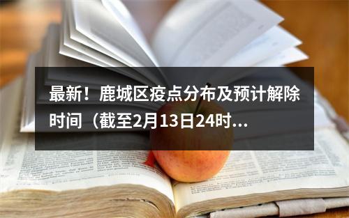 最新！鹿城区疫点分布及预计解除时间（截至2月13日24时）