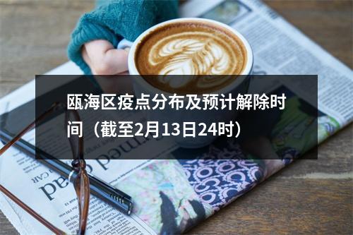 瓯海区疫点分布及预计解除时间（截至2月13日24时）