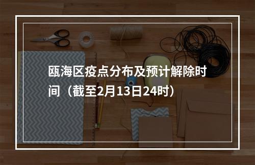 瓯海区疫点分布及预计解除时间（截至2月13日24时）