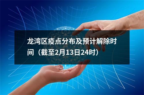 龙湾区疫点分布及预计解除时间（截至2月13日24时）