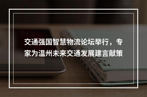 交通强国智慧物流论坛举行，专家为温州未来交通发展建言献策