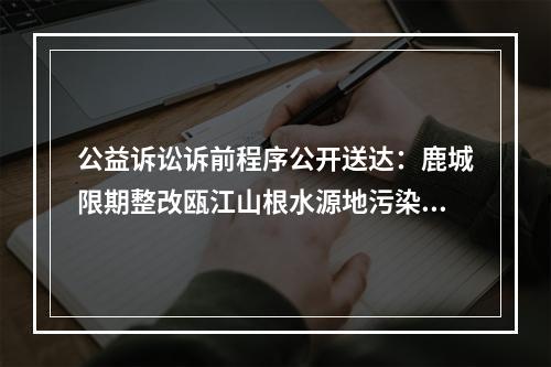 公益诉讼诉前程序公开送达：鹿城限期整改瓯江山根水源地污染问题