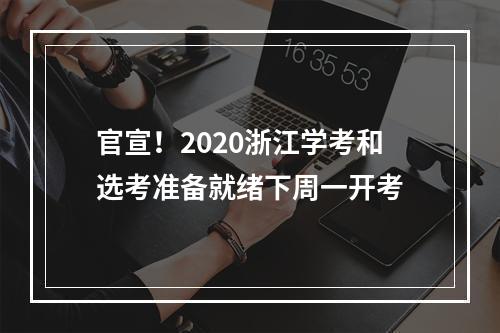 官宣！2020浙江学考和选考准备就绪下周一开考