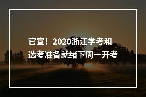 官宣！2020浙江学考和选考准备就绪下周一开考