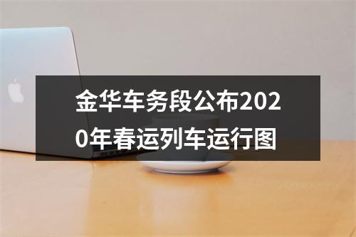 金华车务段公布2020年春运列车运行图