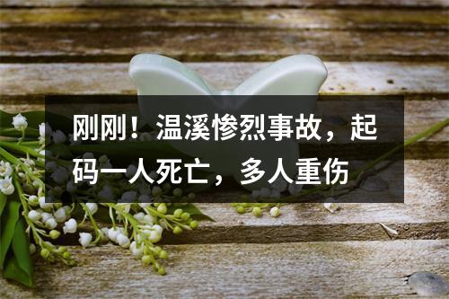 刚刚！温溪惨烈事故，起码一人死亡，多人重伤