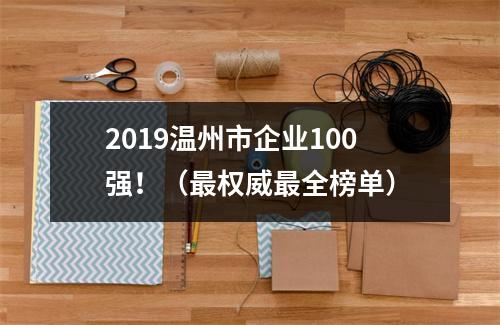 2019温州市企业100强！（最权威最全榜单）