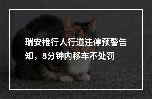 瑞安推行人行道违停预警告知，8分钟内移车不处罚