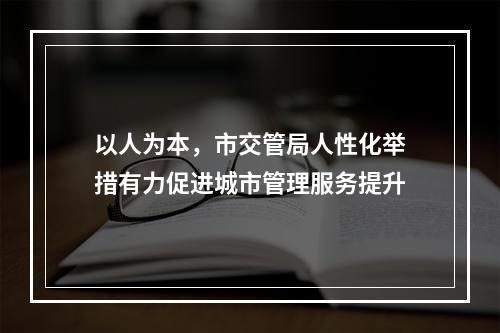 以人为本，市交管局人性化举措有力促进城市管理服务提升